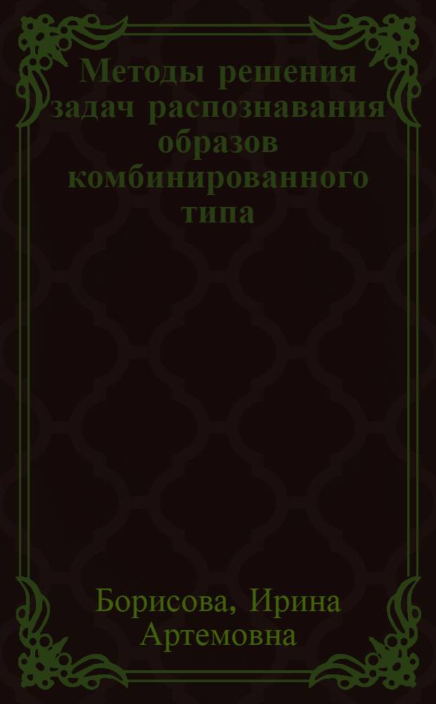 Методы решения задач распознавания образов комбинированного типа : автореф. дис. на соиск. учен. степ. канд. техн. наук : специальность 05.13.17 <Теорет. основы информатики>