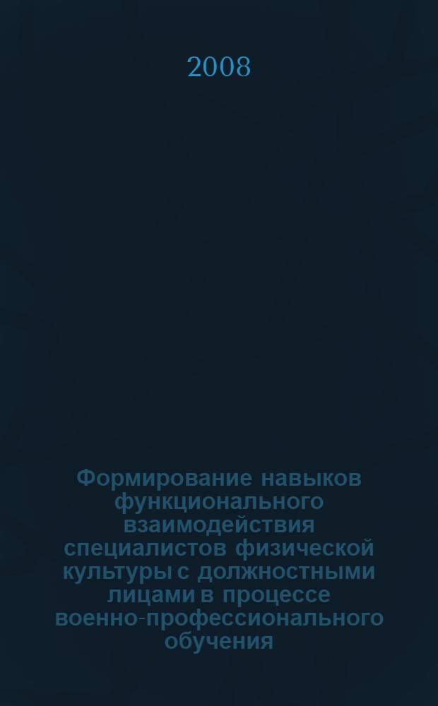 Формирование навыков функционального взаимодействия специалистов физической культуры с должностными лицами в процессе военно-профессионального обучения : автореф. дис. на соиск. учен. степ. канд. пед. наук : специальность 13.00.08 <Теория и методика проф. образования>