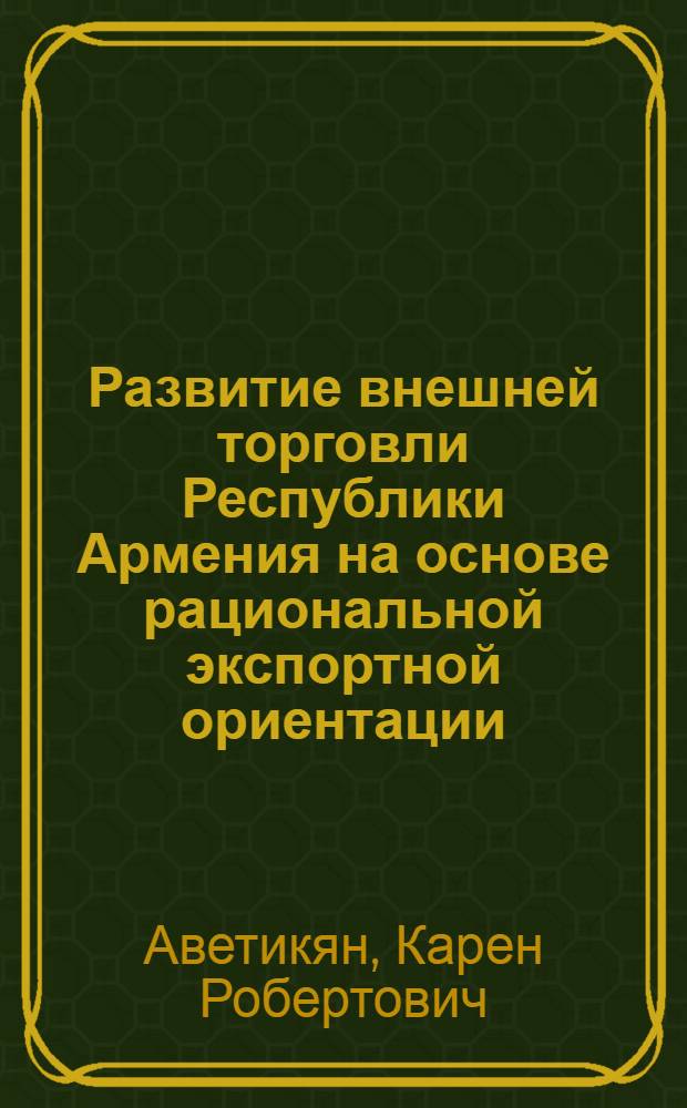 Развитие внешней торговли Республики Армения на основе рациональной экспортной ориентации : автореф. дис. на соиск. учен. степ. канд. экон. наук : специальность 08.00.14 <Мировая экономика>