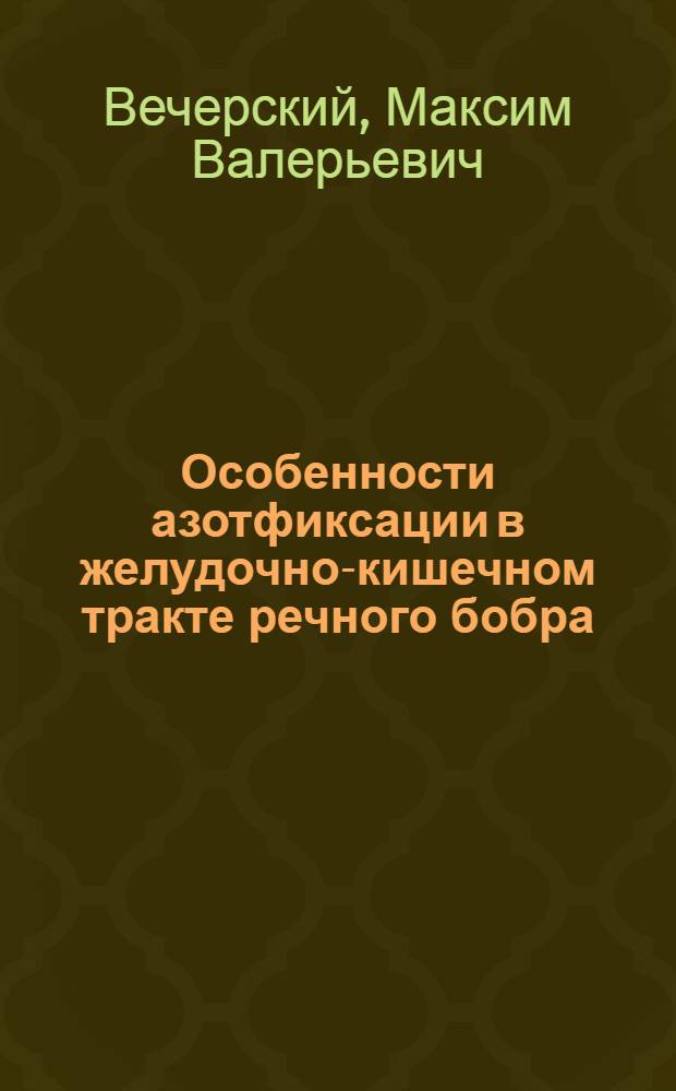 Особенности азотфиксации в желудочно-кишечном тракте речного бобра (Castor fiber) : автореф. дис. на соиск. учен. степ. канд. биол. наук : специальность 03.00.07 <Микробиология>