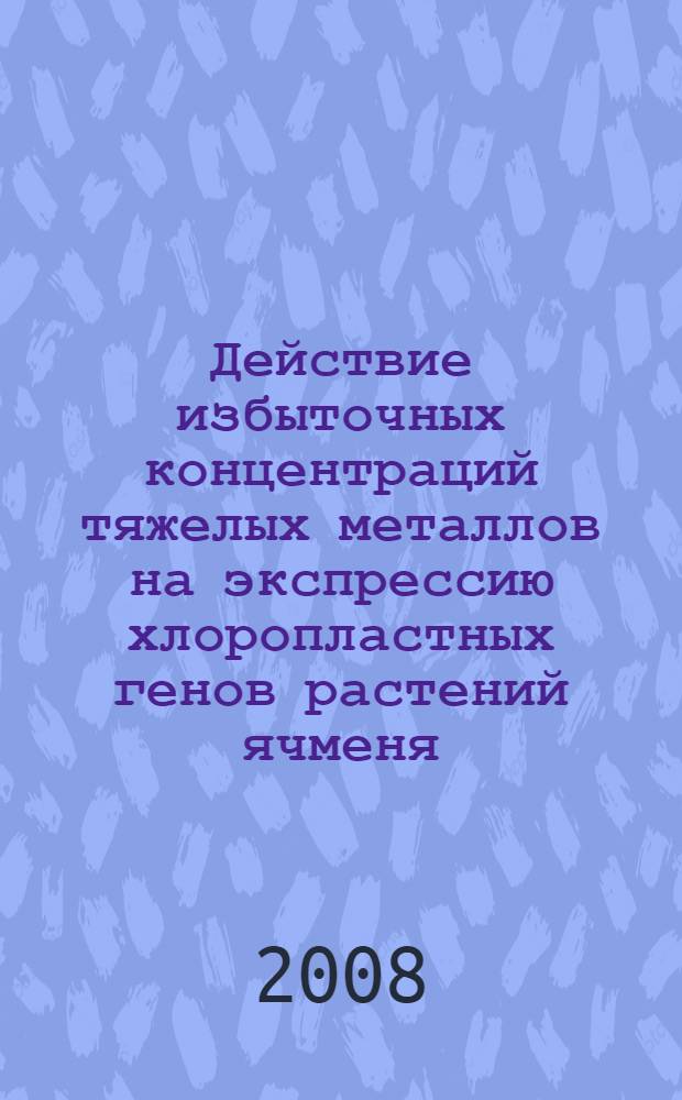 Действие избыточных концентраций тяжелых металлов на экспрессию хлоропластных генов растений ячменя : автореф. дис. на соиск. учен. степ. канд. биол. наук : специальность 03.00.12 <Физиология и биохимия растений>