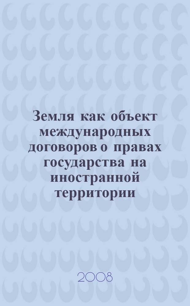 Земля как объект международных договоров о правах государства на иностранной территории : автореф. дис. на соиск. учен. степ. канд. юрид. наук : специальность 12.00.10 <Междунар. право. Европ. право>