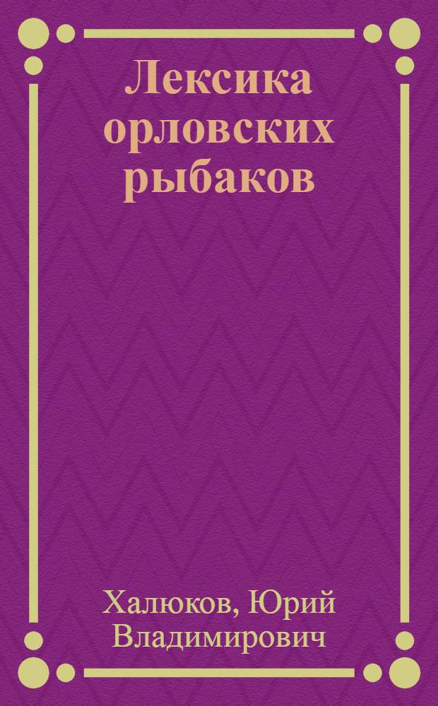 Лексика орловских рыбаков : автореф. дис. на соиск. учен. степ. канд. филол. наук : специальность 10.02.01 <Рус. яз.>