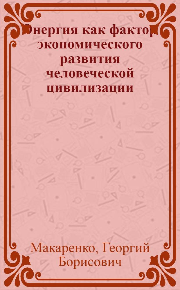 Энергия как фактор экономического развития человеческой цивилизации : автореф. дис. на соиск. учен. степ. канд. экон. наук : специальность 08.00.01 <Экон. теория>