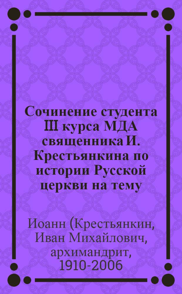 Сочинение студента III курса МДА священника И. Крестьянкина по истории Русской церкви на тему: "Преподобный Серафим Саровский чудотворец и его значение для русской религиозно-нравственной жизни того времени"