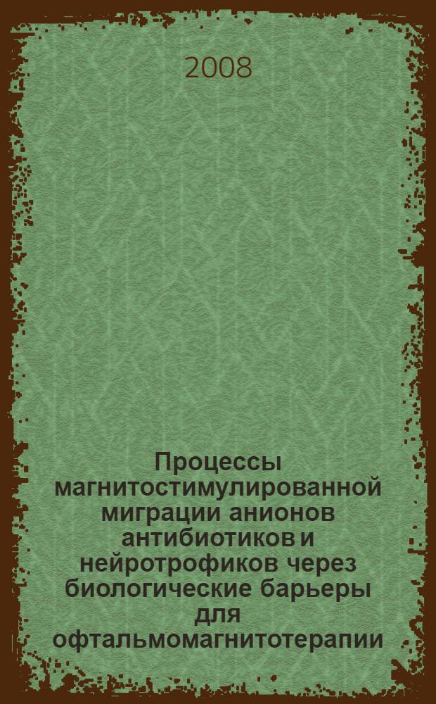 Процессы магнитостимулированной миграции анионов антибиотиков и нейротрофиков через биологические барьеры для офтальмомагнитотерапии : автореф. дис. на соиск. учен. степ. канд. техн. наук : специальность 02.00.05 <Электрохимия>