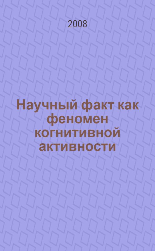 Научный факт как феномен когнитивной активности : автореф. дис. на соиск. учен. степ. канд. филос. наук : специальность 09.00.01 <Онтология и теория познания>