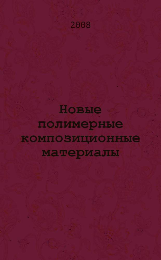 Новые полимерные композиционные материалы : материалы IV Международной научно-практической конференции, 21-25 сентября 2008 г., г. Нальчик