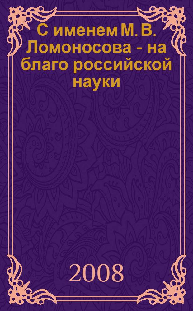 С именем М. В. Ломоносова - на благо российской науки : основные результаты научно-исследовательской деятельности Поморского государственного университета имени М. В. Ломоносова за 2007 год : сборник материалов