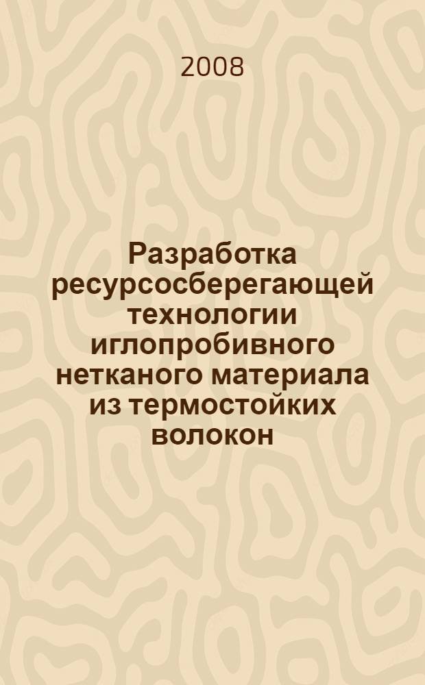 Разработка ресурсосберегающей технологии иглопробивного нетканого материала из термостойких волокон : автореф. дис. на соиск. учен. степ. канд. техн. наук : специальность 05.19.02 <Технология и первич. обраб. текстил. материалов и сырья>