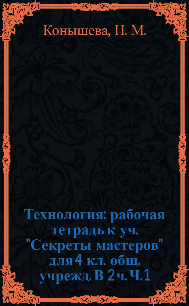 Технология: рабочая тетрадь к уч. "Секреты мастеров" для 4 кл. общ. учрежд. В 2 ч. Ч. 1