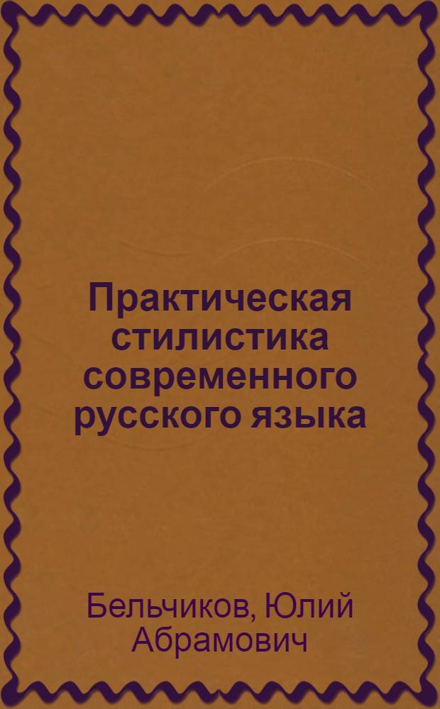 Практическая стилистика современного русского языка : нормы употребления слов, фразеологических выражений, грамматических форм и синтаксических конструкций