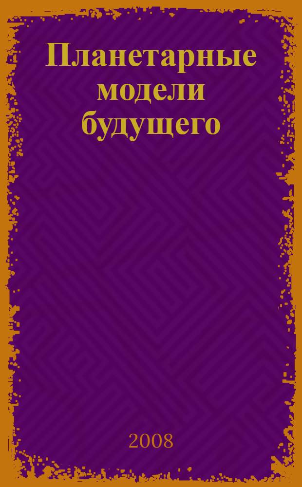 Планетарные модели будущего: 1900-2100 (каким быть или не быть человечеству?)
