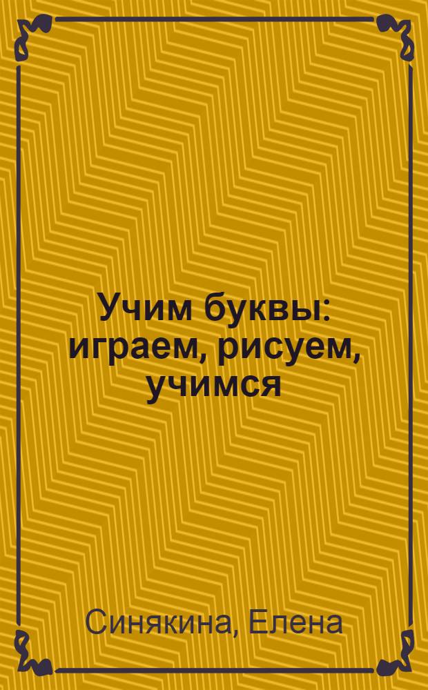 Учим буквы : играем, рисуем, учимся : для изучения детьми от 5 лет и старше при помощи взрослых