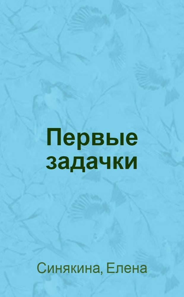 Первые задачки : играем, рисуем, учимся : для изучения детьми от 5 лет и старше при помощи взрослых