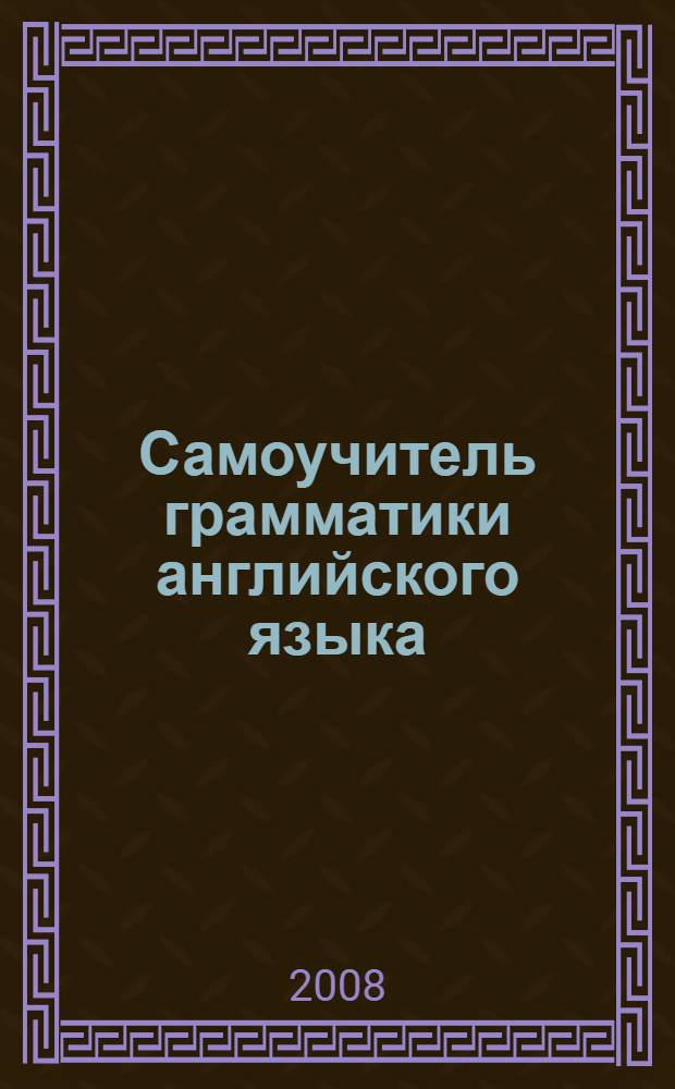 Самоучитель грамматики английского языка : учебное пособие : для специальностей "Финансы и кредит", "Бухгалтерский учет, анализ и аудит", "Мировая экономика", "Налоги и налогообложение"