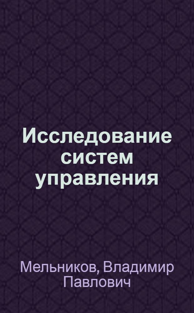 Исследование систем управления : учебник : для студентов высших учебных заведений, обучающихся по специальностям "Менеджмент организаций", "Государственное и муниципальное управление"