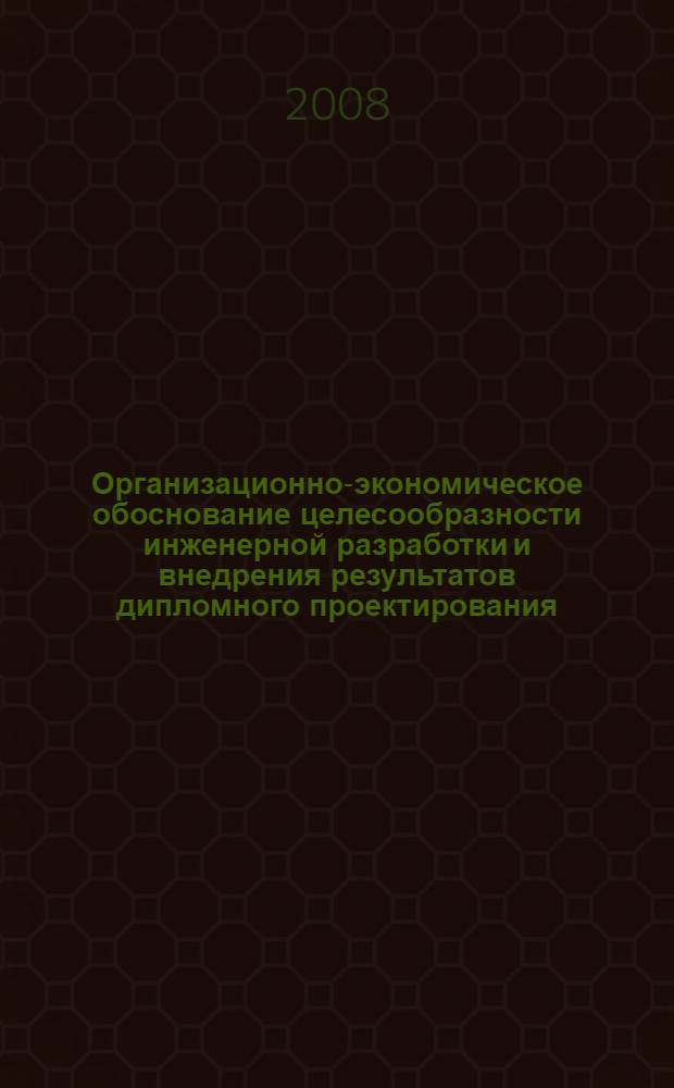 Организационно-экономическое обоснование целесообразности инженерной разработки и внедрения результатов дипломного проектирования : учебно-методическое пособие для студентов всех форм обучения, обучающихся по специальностям факультетов АП и ИРТ