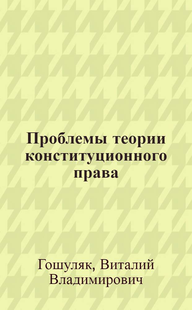 Проблемы теории конституционного права : учебное пособие для студентов высших учебных заведений, обучающихся по специальности 03.05.01 - Юриспруденция