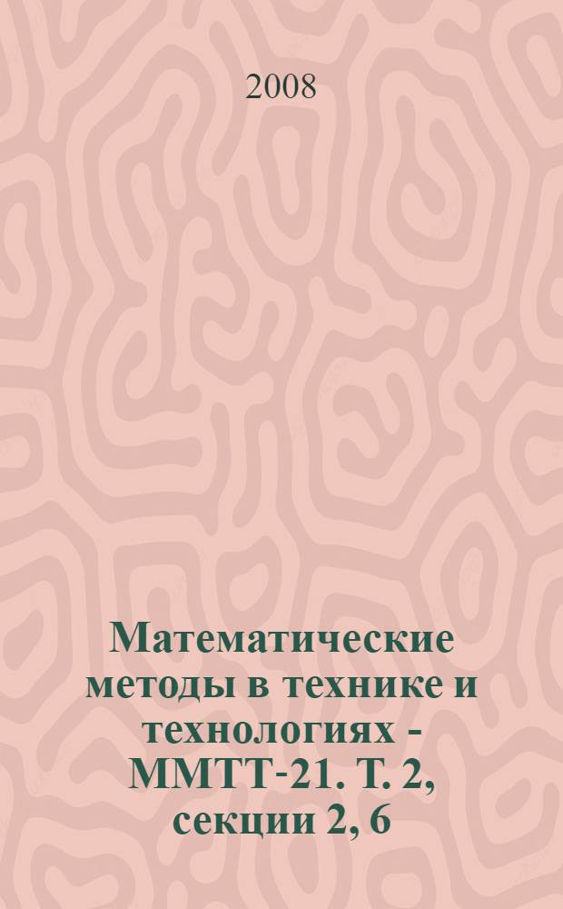 Математические методы в технике и технологиях - ММТТ-21. Т. 2, секции 2, 6