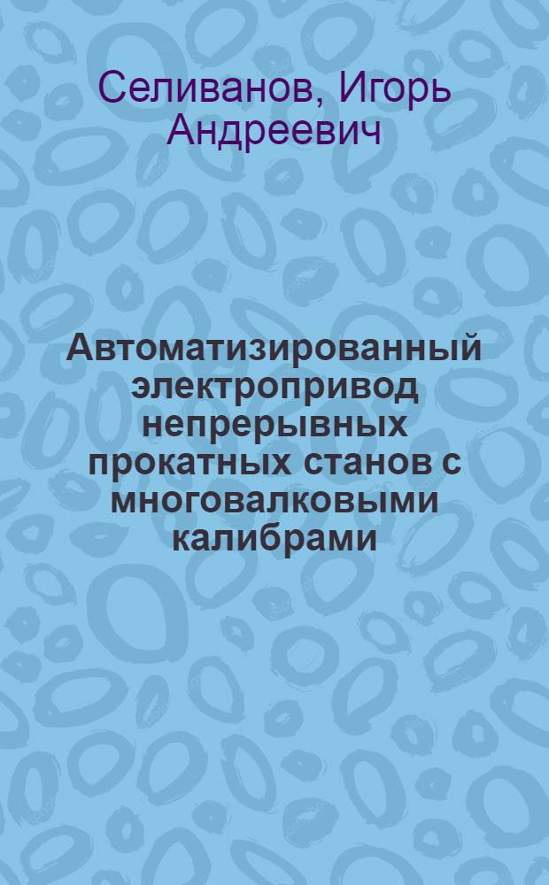 Автоматизированный электропривод непрерывных прокатных станов с многовалковыми калибрами : монография