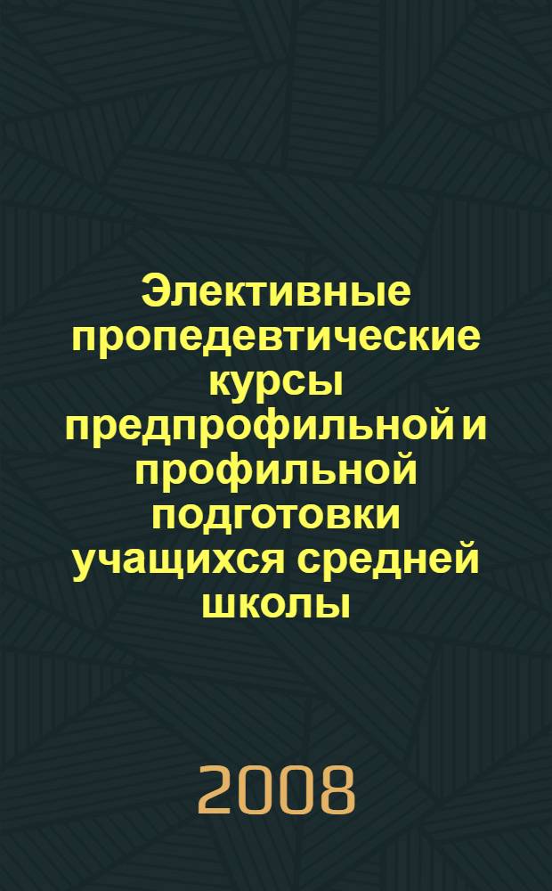 Элективные пропедевтические курсы предпрофильной и профильной подготовки учащихся средней школы : книга для учителя