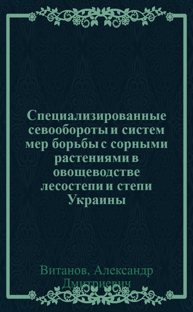 Специализированные севообороты и систем мер борьбы с сорными растениями в овощеводстве лесостепи и степи Украины : автореферат диссертации на соискание ученой степени д.с.-х.н. : специальность 06.01.06 : специальность 06.01.01