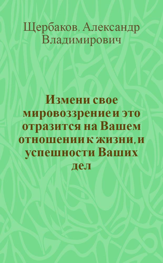 Измени свое мировоззрение и это отразится на Вашем отношении к жизни, и успешности Ваших дел