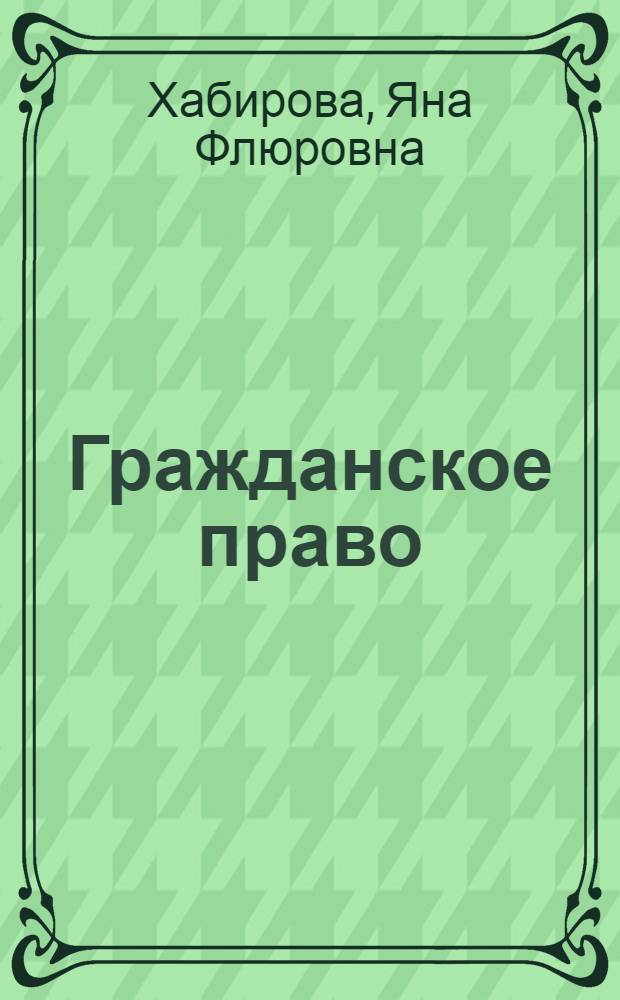 Гражданское право : учебное пособие для студентов всех форм обучения, обучающихся по специальности 080504 (061000) - Государственное и муниципальное управление