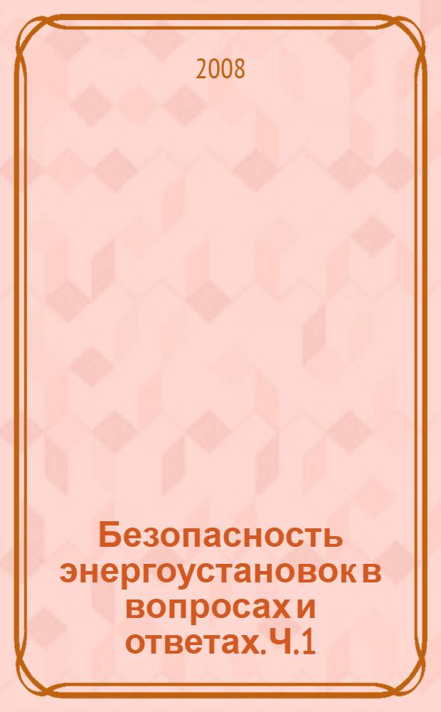 Безопасность энергоустановок в вопросах и ответах. [Ч.] 1 : Устройство и эксплуатация энергоустановок