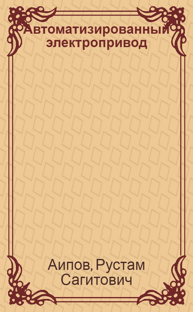 Автоматизированный электропривод : учебное пособие для студентов высших учебных заведений, обучающихся по специальности 110302 "Электрификация и автоматизация сельского хозяйства"