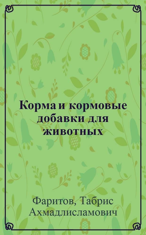 Корма и кормовые добавки для животных : учебное пособие : для студентов высших учебных заведений, обучающихся по специальности 110400 Зоотехния