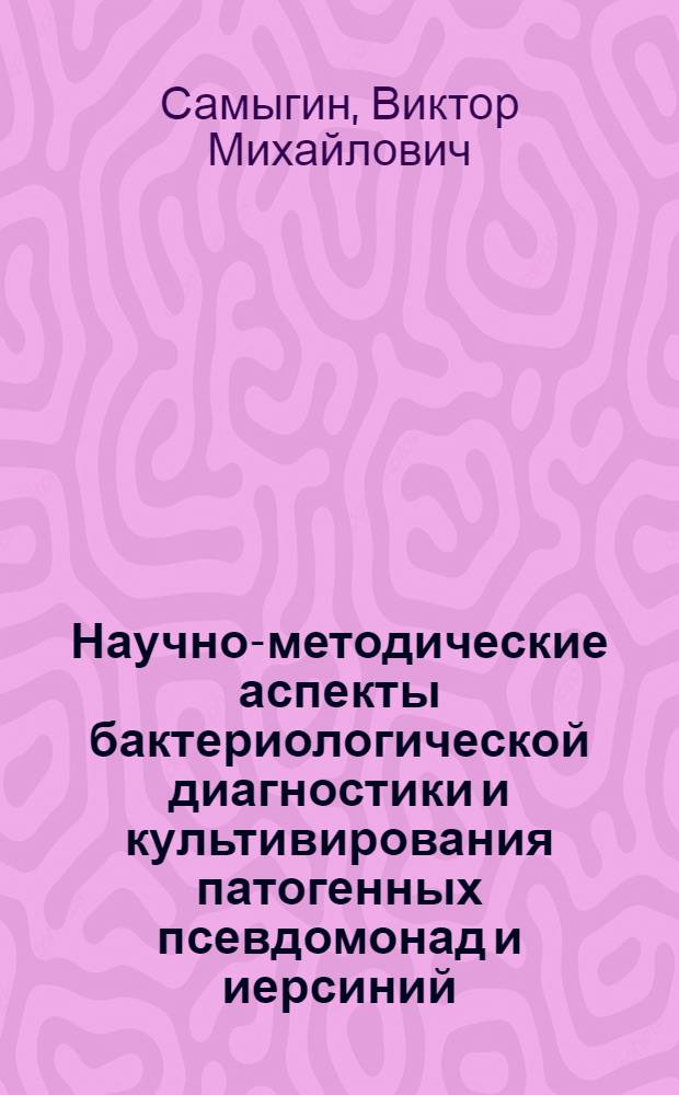 Научно-методические аспекты бактериологической диагностики и культивирования патогенных псевдомонад и иерсиний : автореферат диссертации на соискание ученой степени д.м.н. : специальность 03.00.07