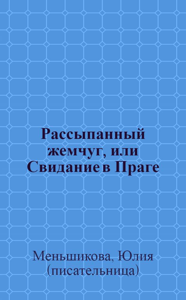 Рассыпанный жемчуг, или Свидание в Праге : роман