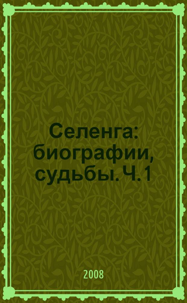 Селенга: биографии, судьбы. Ч. 1