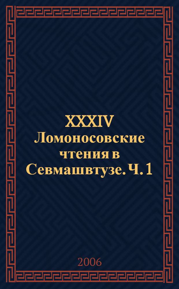 XXXIV Ломоносовские чтения в Севмашвтузе. Ч. 1