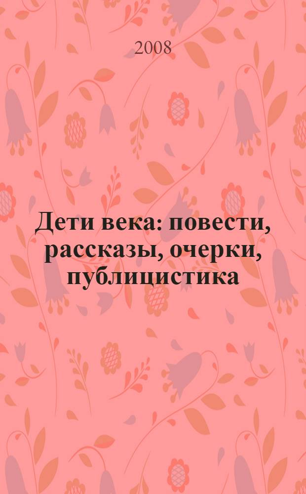 Дети века : повести, рассказы, очерки, публицистика