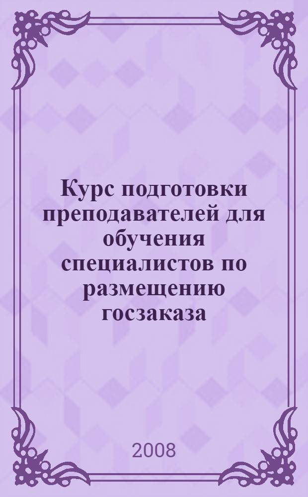 Курс подготовки преподавателей для обучения специалистов по размещению госзаказа : учебно-методическое пособие