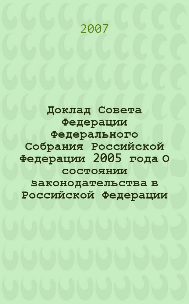 Доклад Совета Федерации Федерального Собрания Российской Федерации 2005 года О состоянии законодательства в Российской Федерации : законодательное обеспечение основных направлений внутренней и внешней политики