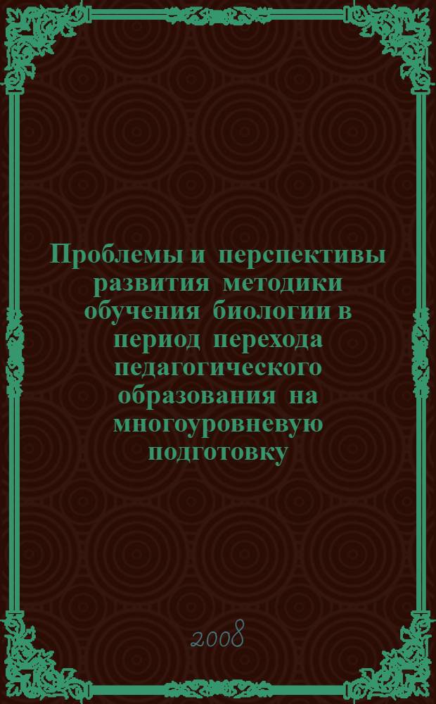 Проблемы и перспективы развития методики обучения биологии в период перехода педагогического образования на многоуровневую подготовку : материалы IV Всероссийской научно-практической конференции, 29 сентября - 2 октября 2008 года