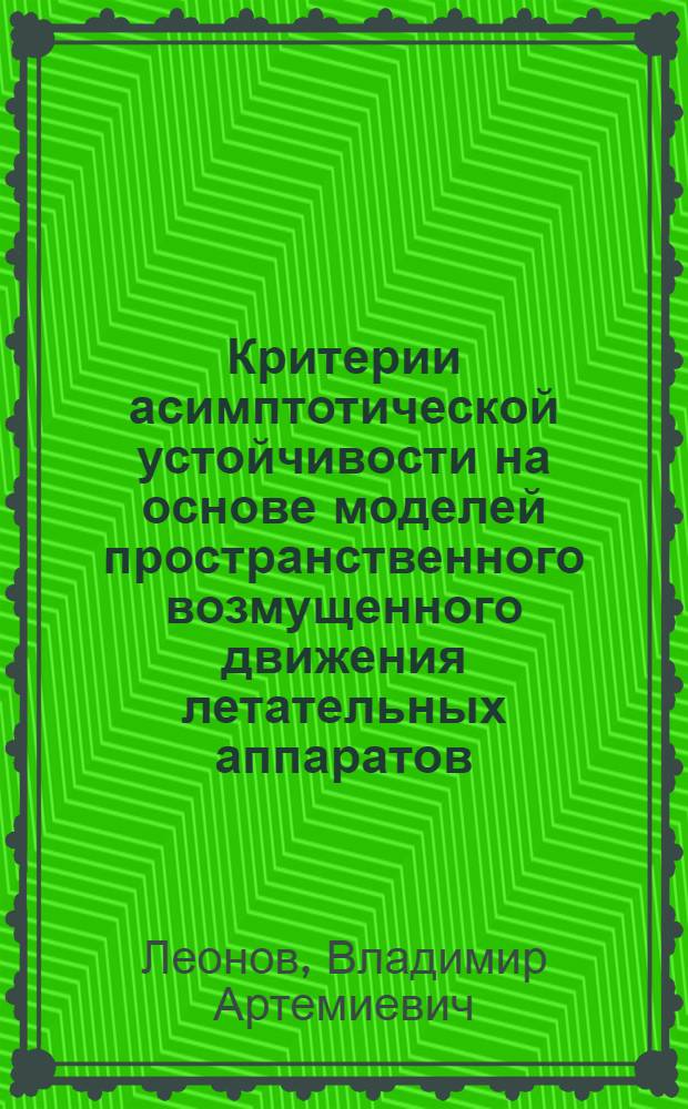 Критерии асимптотической устойчивости на основе моделей пространственного возмущенного движения летательных аппаратов : (второй метод А. М. Ляпунова)