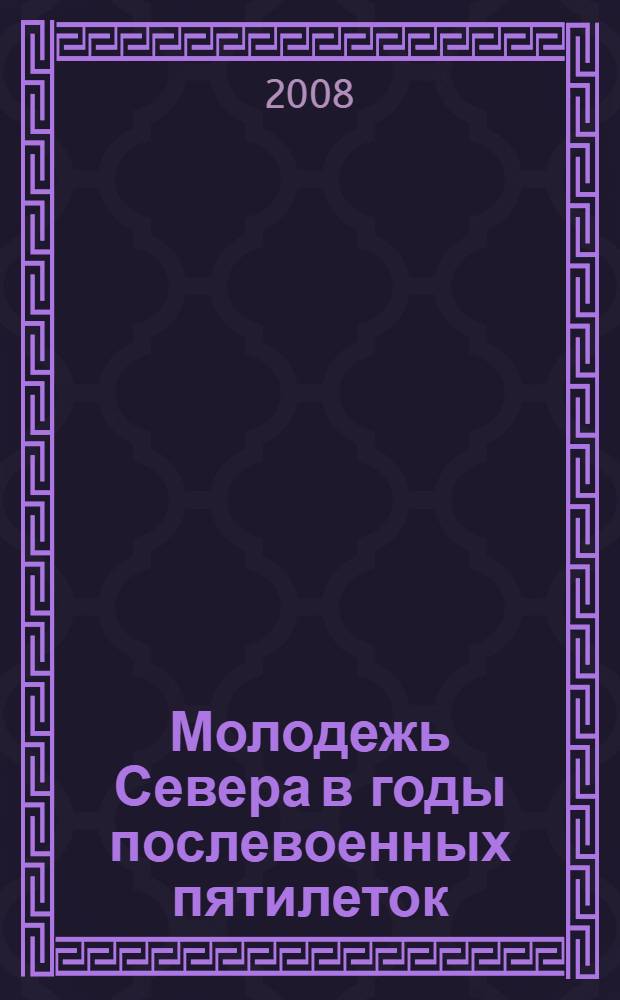 Молодежь Севера в годы послевоенных пятилеток (1945-1958) : историко-публицистический очерк