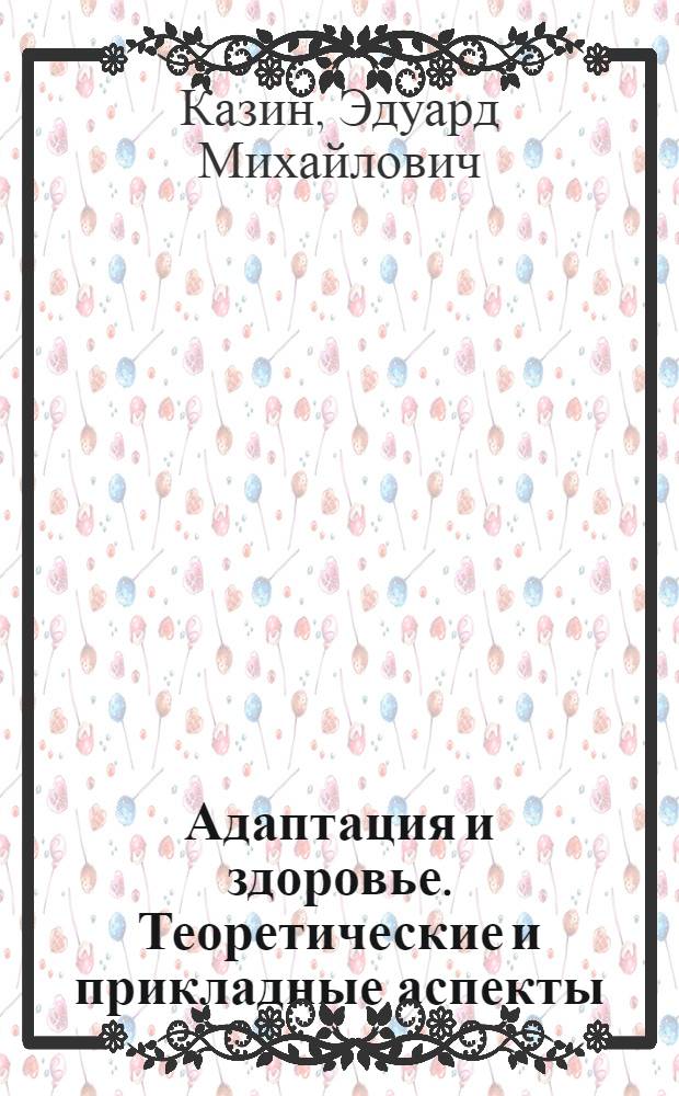 Адаптация и здоровье. Теоретические и прикладные аспекты : коллективная монография