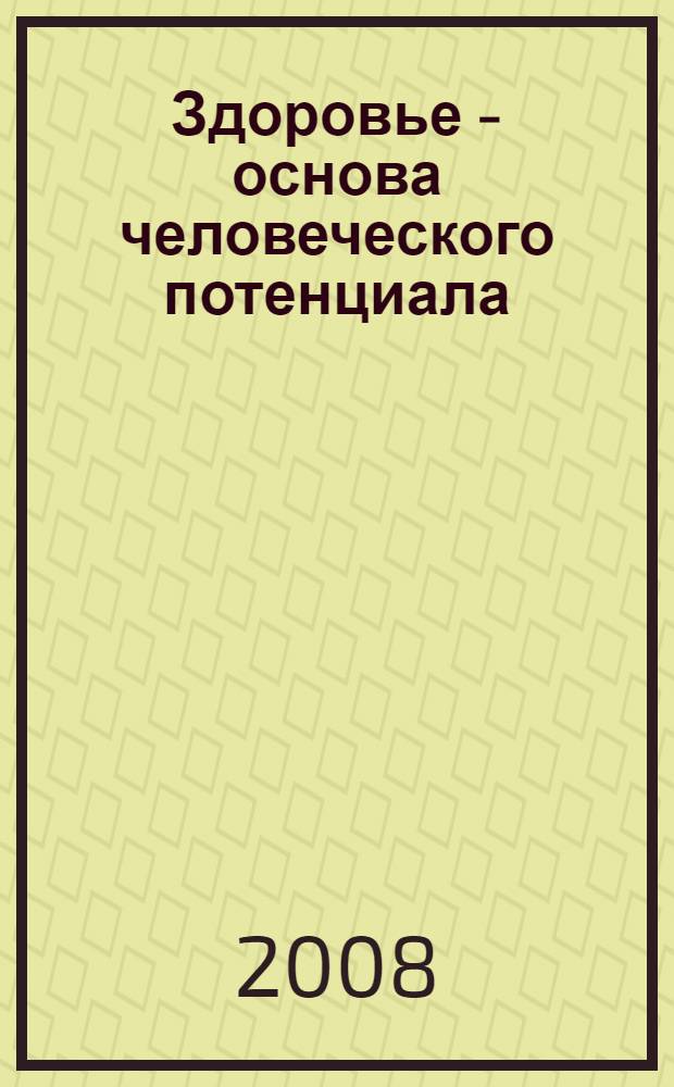 Здоровье - основа человеческого потенциала: проблемы и пути их решения : труды Всероссийской научно-практической конференции с международным участием, 25-27 ноября 2008 года