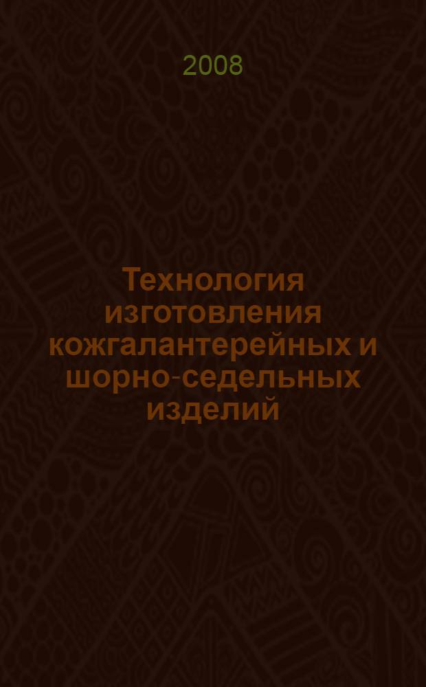 Технология изготовления кожгалантерейных и шорно-седельных изделий : учебное пособие для вузов : для студентов, обучающихся по направлению подготовки дипломированных специалистов 260900 (специальности 260905 и 260906)