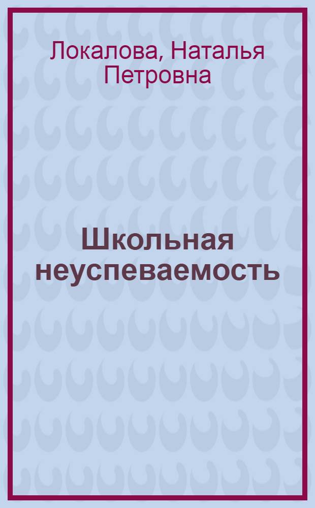 Школьная неуспеваемость: причины, психокоррекция, психопрофилактика : учебное пособие-хрестоматия для студентов психолого-педагогических специальностей
