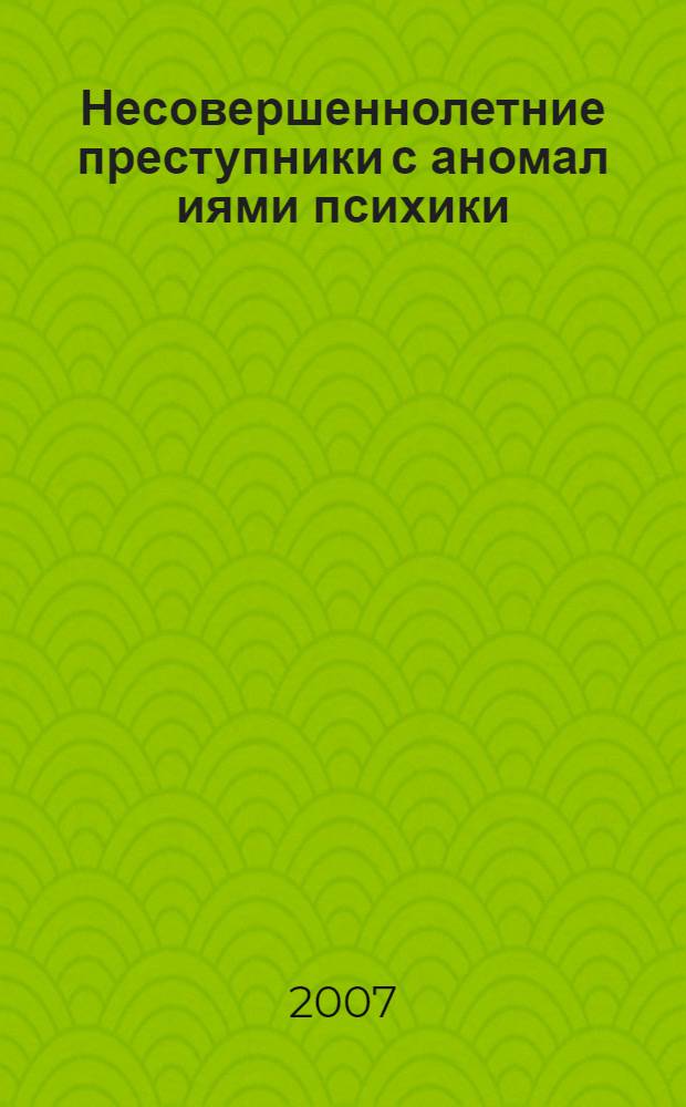 Несовершеннолетние преступники с аномал[и]ями психики : (вопросы теории уголовного права, правоприменительной и экспертной практики)