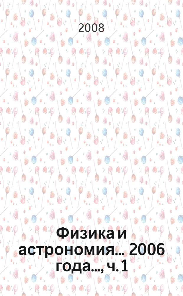 Физика и астрономия. ...2006 года..., ч. 1 : Ядерная физика, физика конденсированных сред
