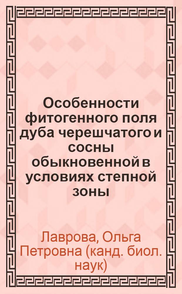 Особенности фитогенного поля дуба черешчатого и сосны обыкновенной в условиях степной зоны : автореферат диссертации на соискание ученой степени к.б.н. : специальность 03.00.16