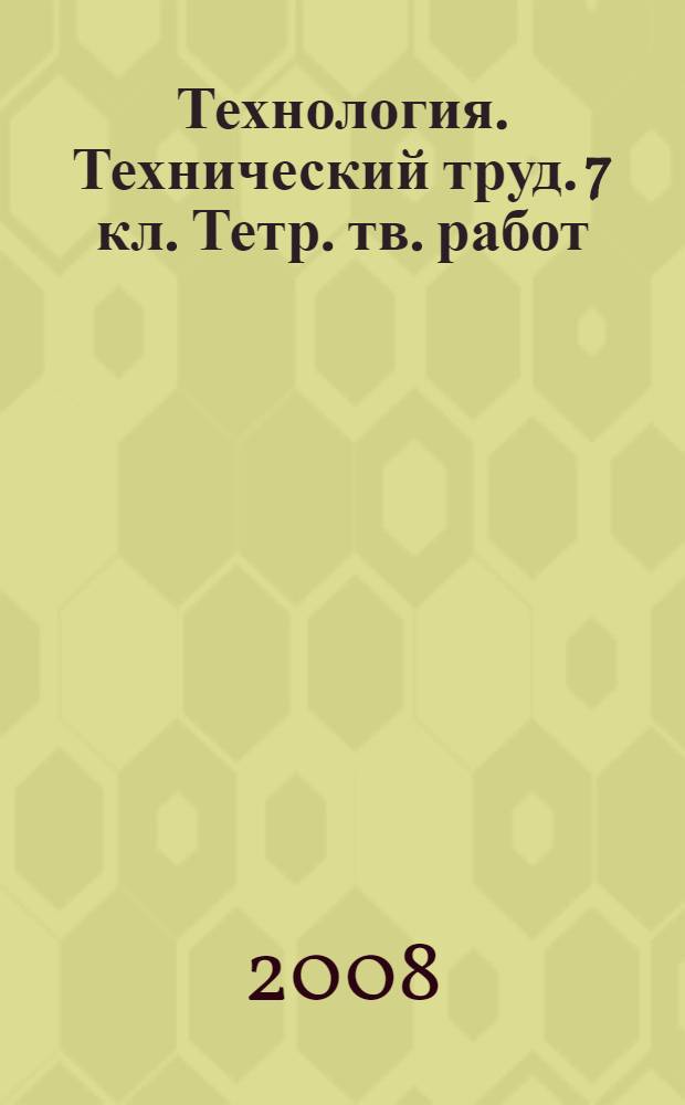 Технология. Технический труд. 7 кл. Тетр. тв. работ